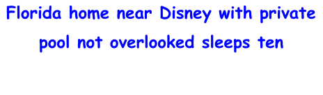Florida home near Disney with private pool not overlooked sleeps ten